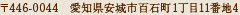 〒446-0044　愛知県安城市百石町1丁目11番地4